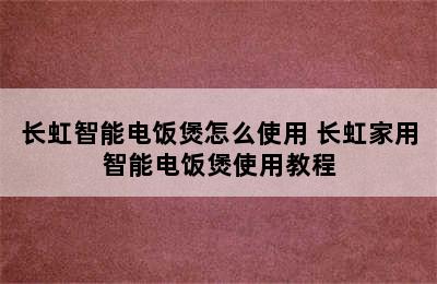 长虹智能电饭煲怎么使用 长虹家用智能电饭煲使用教程